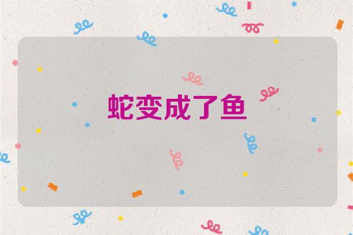蛇变成了鱼