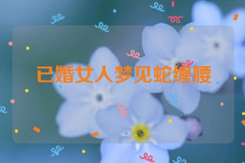 已婚女人梦见蛇缠腰