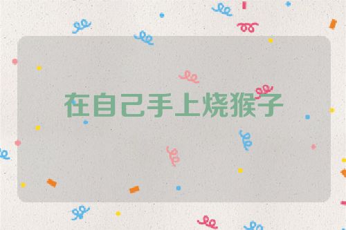 在自己手上烧猴子