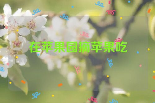 在苹果园摘苹果吃