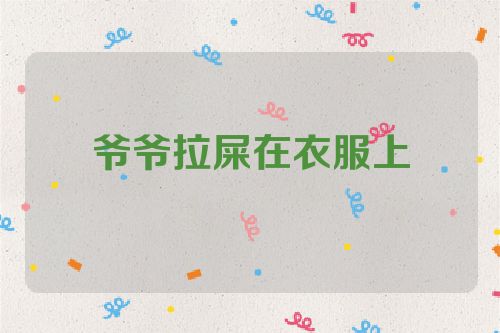 爷爷拉屎在衣服上