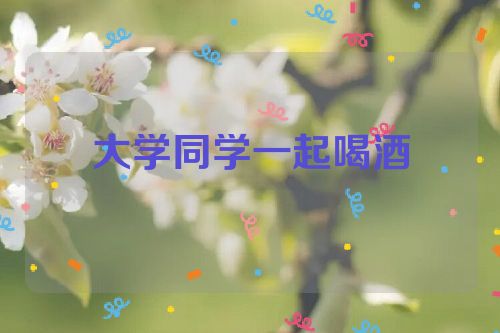 大学同学一起喝酒