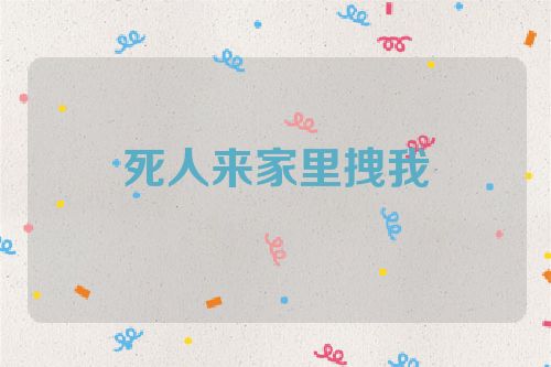 死人来家里拽我