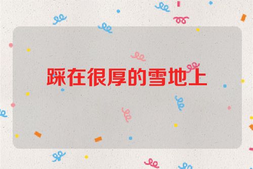 踩在很厚的雪地上