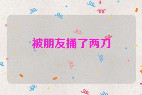 被朋友捅了两刀