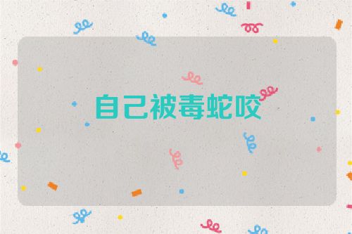 自己被毒蛇咬