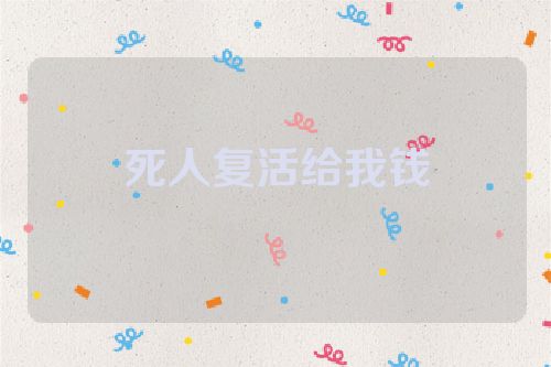 死人复活给我钱