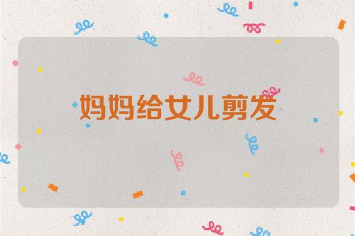 妈妈给女儿剪发