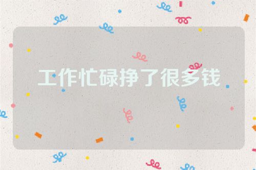 工作忙碌挣了很多钱