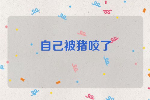 自己被猪咬了