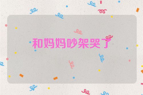 和妈妈吵架哭了