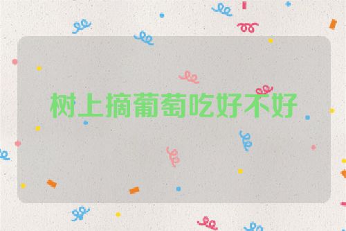 树上摘葡萄吃好不好