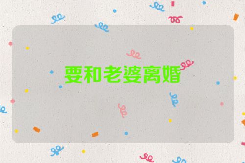 要和老婆离婚