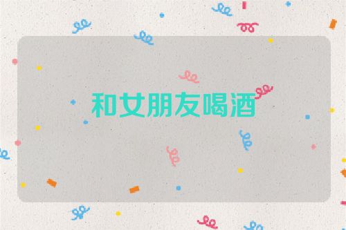 和女朋友喝酒