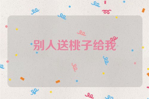 别人送桃子给我