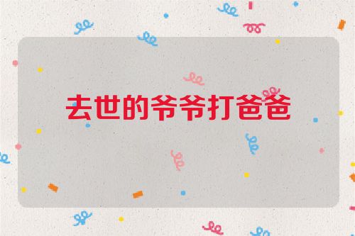 去世的爷爷打爸爸