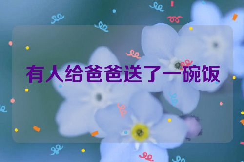 有人给爸爸送了一碗饭