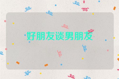 好朋友谈男朋友