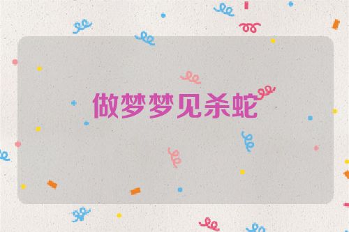 做梦梦见杀蛇