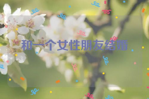 和一个女性朋友结婚