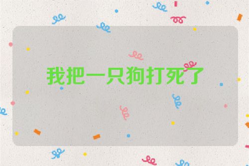 我把一只狗打死了