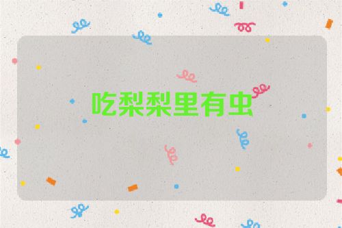 吃梨梨里有虫