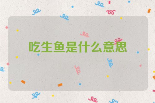 吃生鱼是什么意思