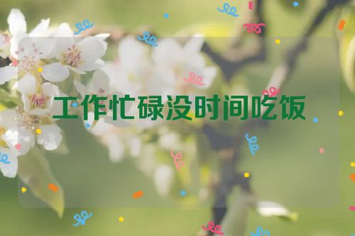 工作忙碌没时间吃饭