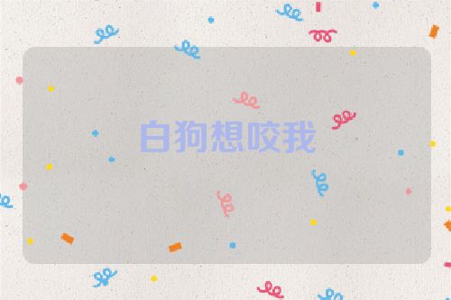 白狗想咬我
