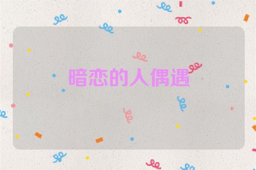 暗恋的人偶遇