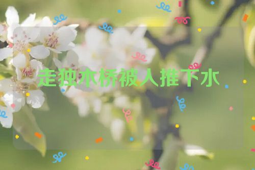 走独木桥被人推下水