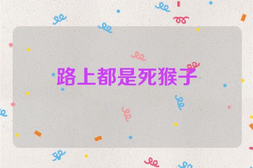 路上都是死猴子