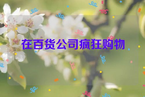 在百货公司疯狂购物