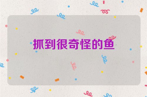 抓到很奇怪的鱼