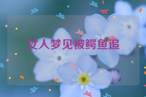 女人梦见被鳄鱼追