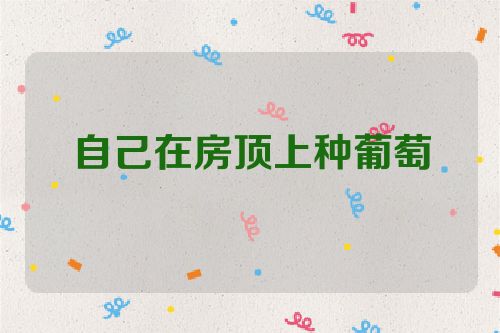 自己在房顶上种葡萄