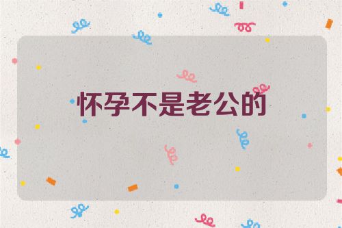 怀孕不是老公的