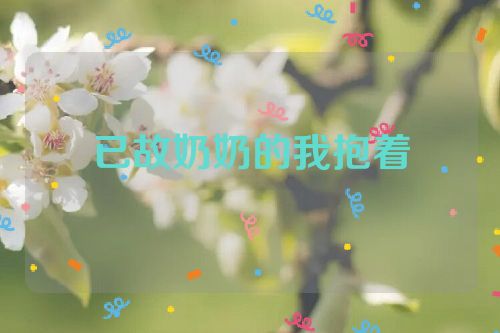 已故奶奶的我抱着