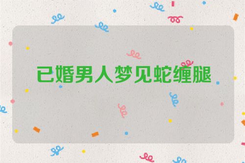 已婚男人梦见蛇缠腿