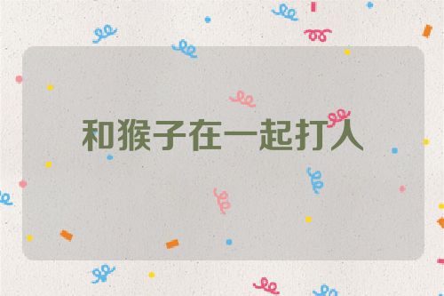和猴子在一起打人