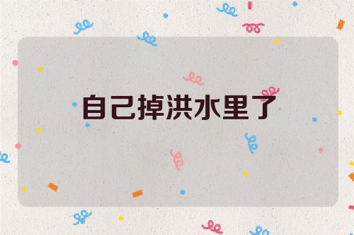 自己掉洪水里了