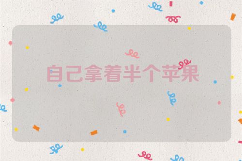 自己拿着半个苹果