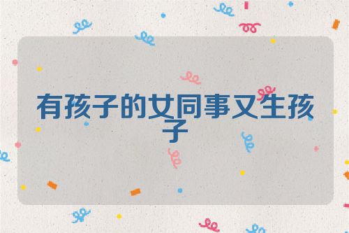有孩子的女同事又生孩子