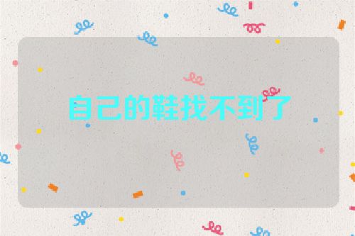 自己的鞋找不到了