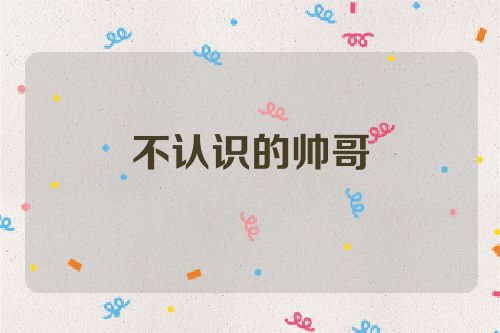 不认识的帅哥