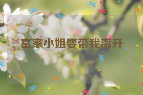 富家小姐要带我离开