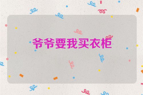 爷爷要我买衣柜