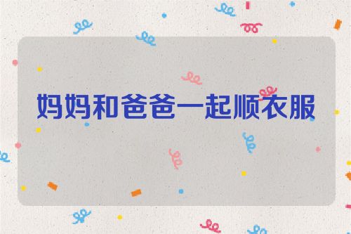 妈妈和爸爸一起顺衣服