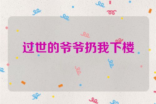 过世的爷爷扔我下楼