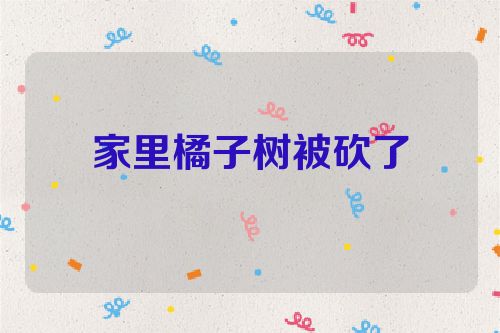 家里橘子树被砍了